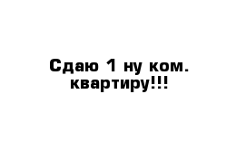 Сдаю 1-ну ком. квартиру!!!